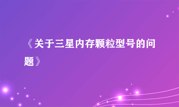 《关于三星内存颗粒型号的问题》