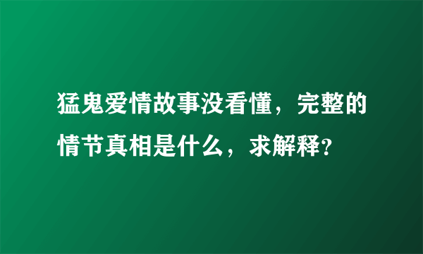 猛鬼爱情故事没看懂，完整的情节真相是什么，求解释？