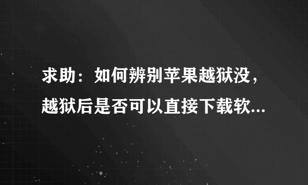 求助：如何辨别苹果越狱没，越狱后是否可以直接下载软件了？越狱和破解意思一样么？