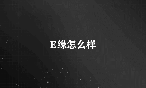 E缘怎么样