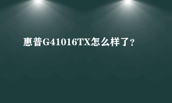 惠普G41016TX怎么样了？
