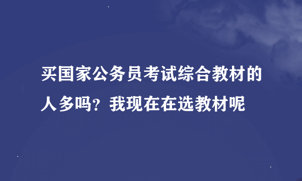 买国家公务员考试综合教材的人多吗？我现在在选教材呢