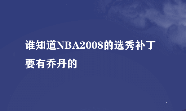 谁知道NBA2008的选秀补丁要有乔丹的