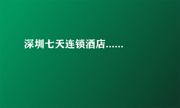 深圳七天连锁酒店......