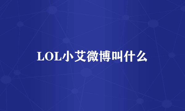 LOL小艾微博叫什么
