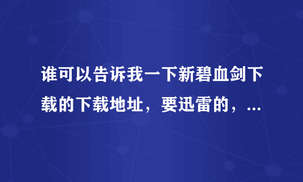 谁可以告诉我一下新碧血剑下载的下载地址，要迅雷的，是黄圣依那个版本的