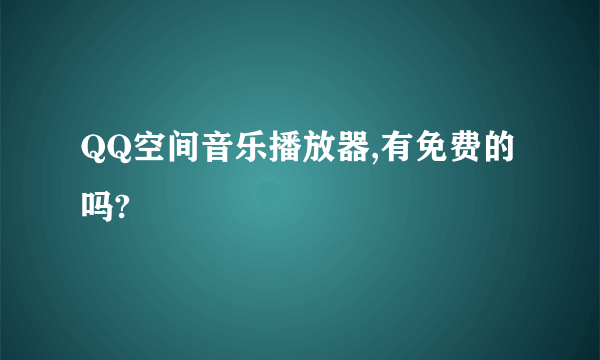 QQ空间音乐播放器,有免费的吗?
