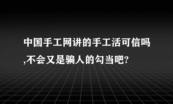 中国手工网讲的手工活可信吗,不会又是骗人的勾当吧?