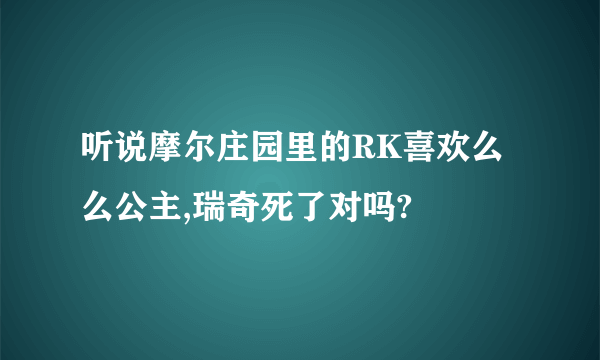 听说摩尔庄园里的RK喜欢么么公主,瑞奇死了对吗?