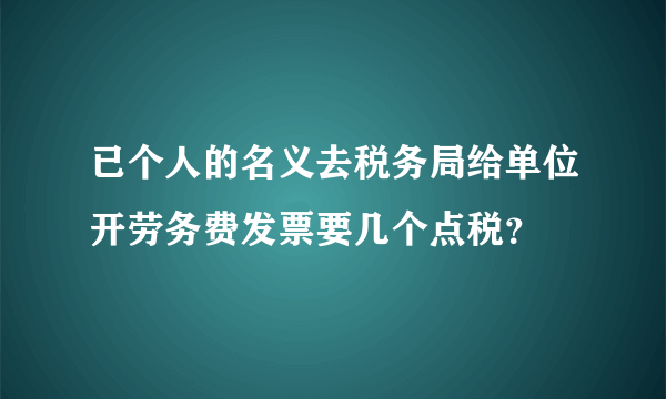 已个人的名义去税务局给单位开劳务费发票要几个点税？