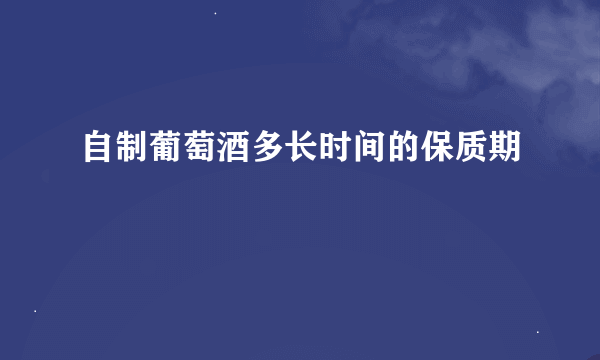 自制葡萄酒多长时间的保质期