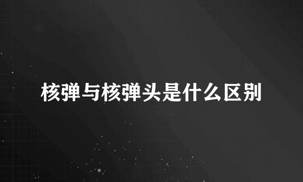 核弹与核弹头是什么区别