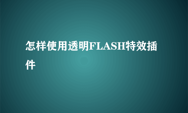 怎样使用透明FLASH特效插件