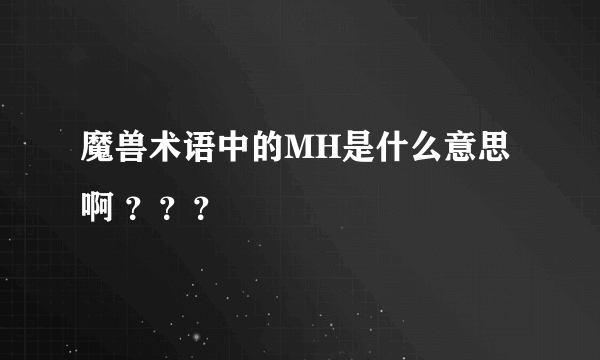 魔兽术语中的MH是什么意思啊 ？？？