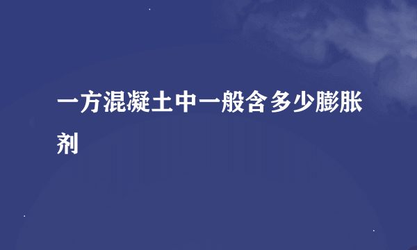 一方混凝土中一般含多少膨胀剂