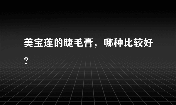 美宝莲的睫毛膏，哪种比较好？