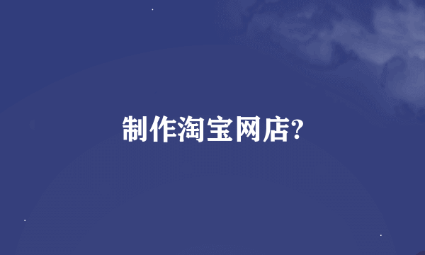 制作淘宝网店?