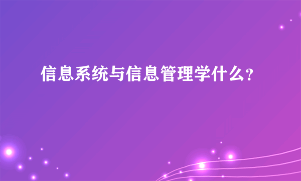 信息系统与信息管理学什么？