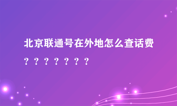北京联通号在外地怎么查话费？？？？？？？