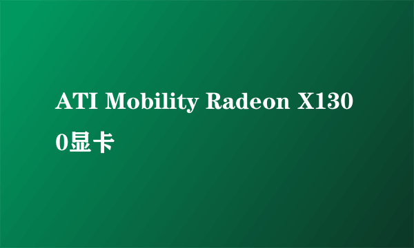 ATI Mobility Radeon X1300显卡