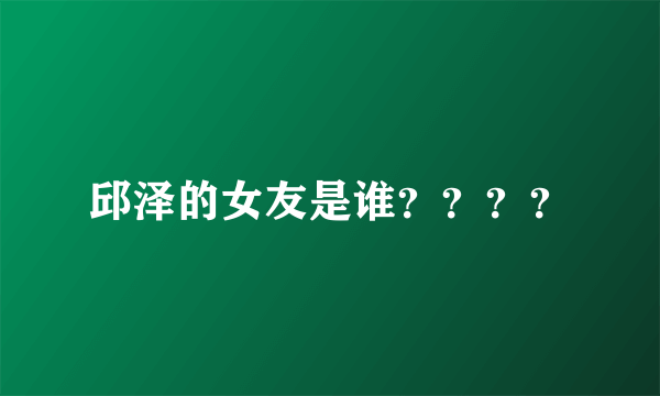 邱泽的女友是谁？？？？