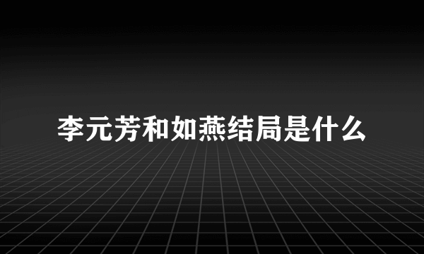 李元芳和如燕结局是什么