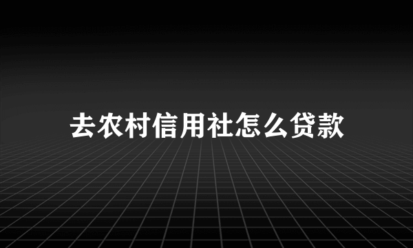 去农村信用社怎么贷款