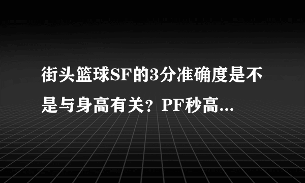 街头篮球SF的3分准确度是不是与身高有关？PF秒高三需要多少能了？C梦幻舞步是不是需要先装备勾手投篮