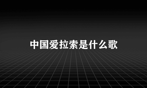 中国爱拉索是什么歌