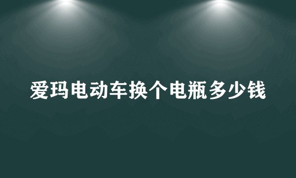 爱玛电动车换个电瓶多少钱