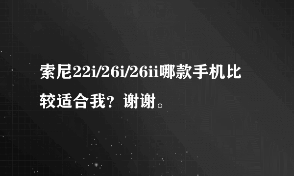 索尼22i/26i/26ii哪款手机比较适合我？谢谢。
