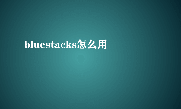 bluestacks怎么用