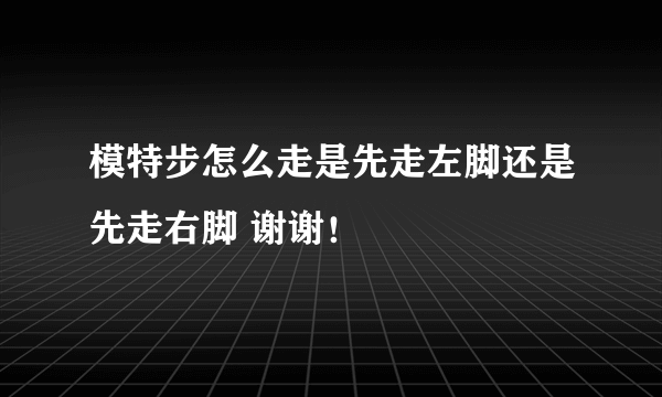 模特步怎么走是先走左脚还是先走右脚 谢谢！