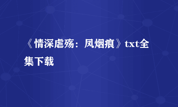 《情深虐殇：凤烟痕》txt全集下载