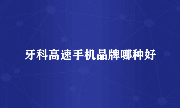牙科高速手机品牌哪种好