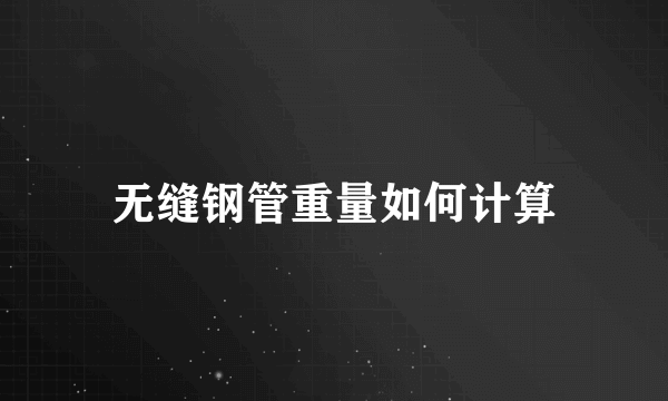 无缝钢管重量如何计算