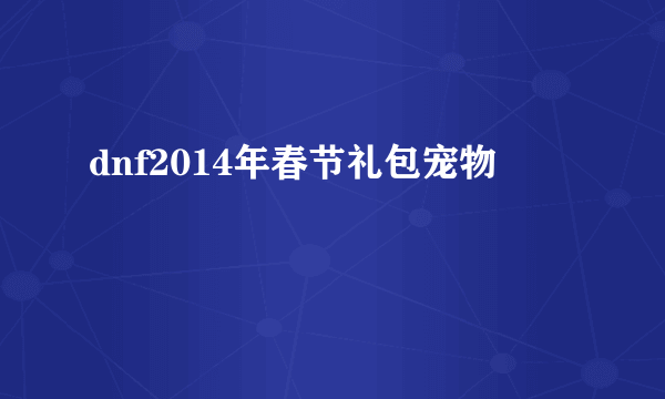 dnf2014年春节礼包宠物