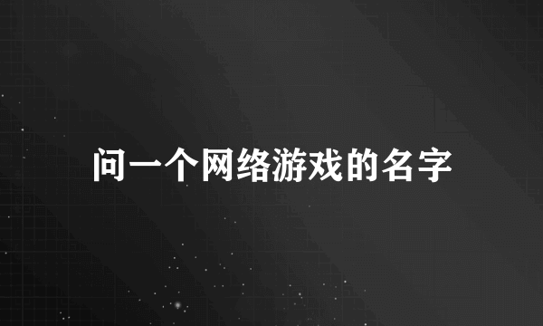 问一个网络游戏的名字