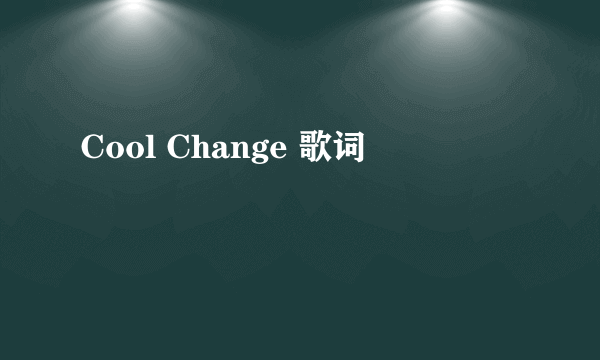 Cool Change 歌词