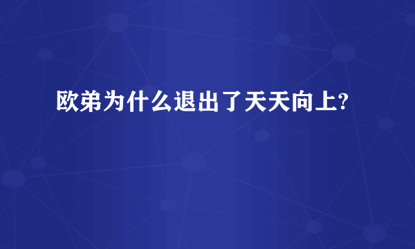 欧弟为什么退出了天天向上?