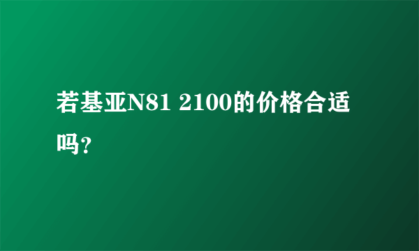 若基亚N81 2100的价格合适吗？