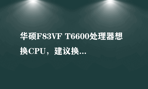 华硕F83VF T6600处理器想换CPU，建议换什么样的