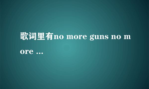 歌词里有no more guns no more pains这首歌叫什么？