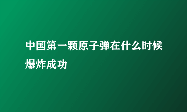 中国第一颗原子弹在什么时候爆炸成功