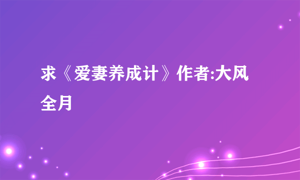 求《爱妻养成计》作者:大风全月