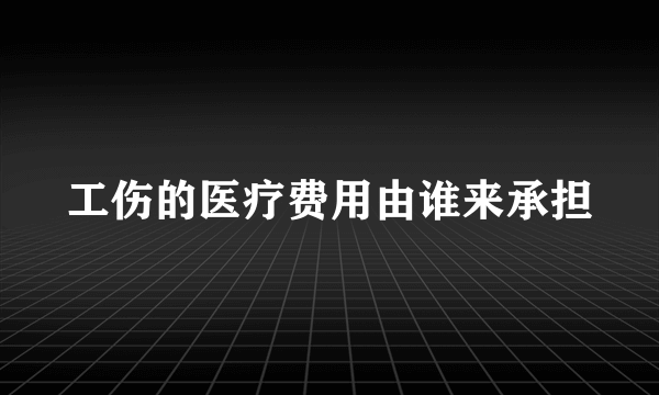 工伤的医疗费用由谁来承担