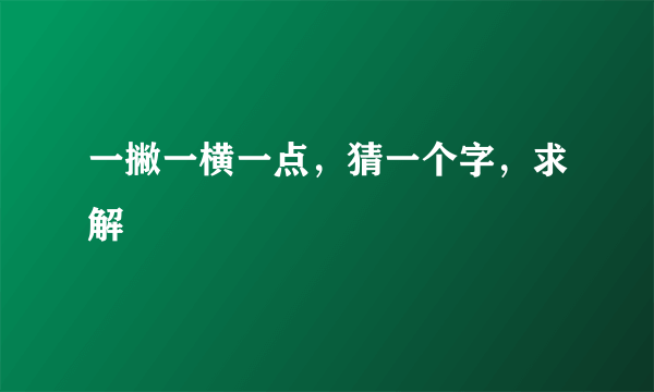 一撇一横一点，猜一个字，求解