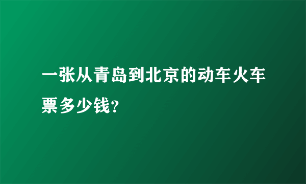 一张从青岛到北京的动车火车票多少钱？