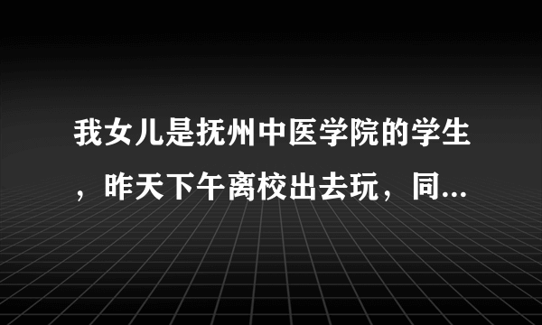 我女儿是抚州中医学院的学生，昨天下午离校出去玩，同学的手机叫他帮忙带去修理，可是不小心弄丢了，请问