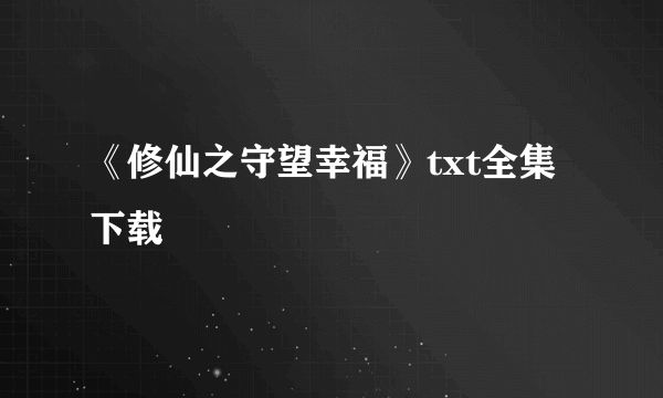 《修仙之守望幸福》txt全集下载
